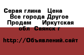 Серая глина › Цена ­ 600 - Все города Другое » Продам   . Иркутская обл.,Саянск г.